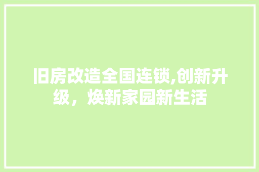 旧房改造全国连锁,创新升级，焕新家园新生活