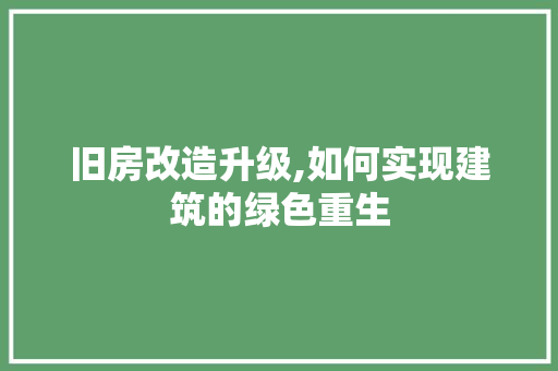 旧房改造升级,如何实现建筑的绿色重生