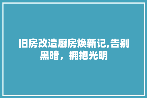 旧房改造厨房焕新记,告别黑暗，拥抱光明