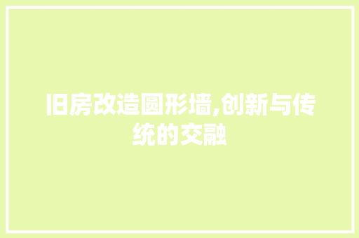 旧房改造圆形墙,创新与传统的交融