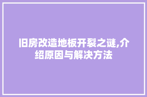 旧房改造地板开裂之谜,介绍原因与解决方法