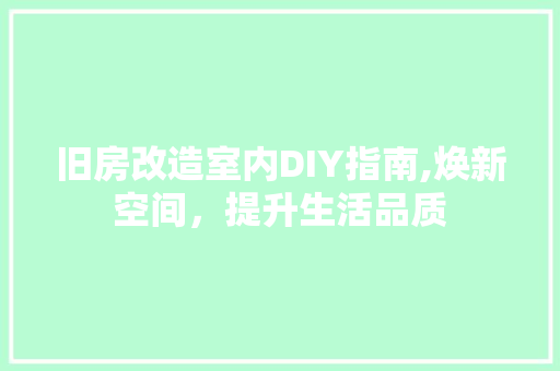 旧房改造室内DIY指南,焕新空间，提升生活品质