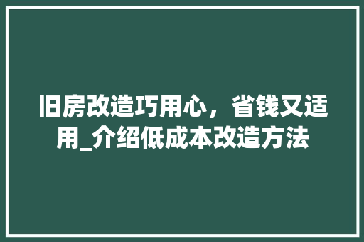 旧房改造巧用心，省钱又适用_介绍低成本改造方法 地面装修