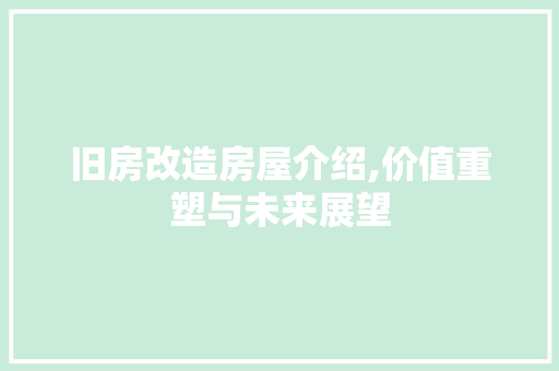 旧房改造房屋介绍,价值重塑与未来展望 景观设计 旧房改造房屋介绍,价值重塑与未来展望 景观设计