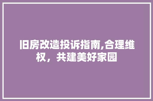 旧房改造投诉指南,合理维权，共建美好家园 地面装修