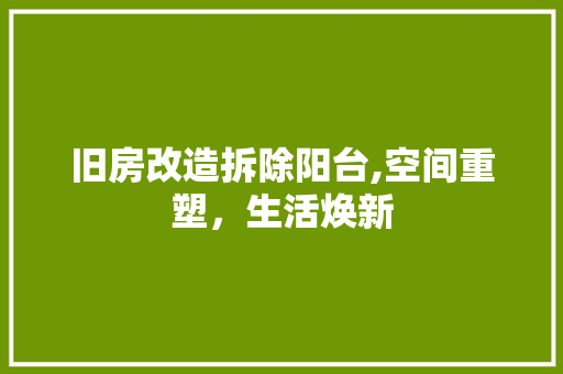 旧房改造拆除阳台,空间重塑，生活焕新 门窗装修