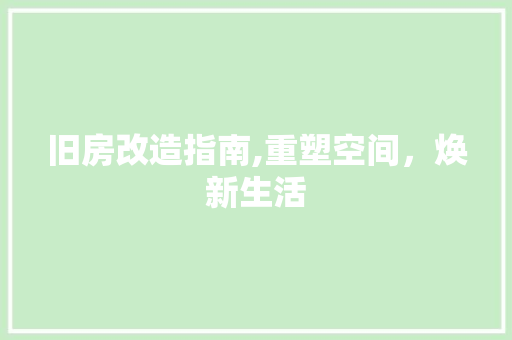 旧房改造指南,重塑空间,焕新生活 景观设计 旧房改造指南,重塑空间,焕新生活 景观设计