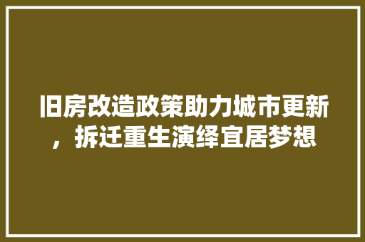 旧房改造政策助力城市更新，拆迁重生演绎宜居梦想 建筑设计