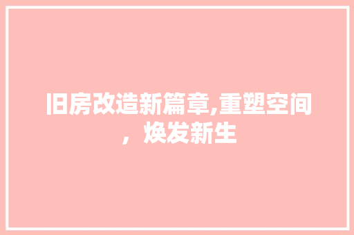 旧房改造新篇章,重塑空间，焕发新生