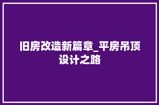 旧房改造新篇章_平房吊顶设计之路