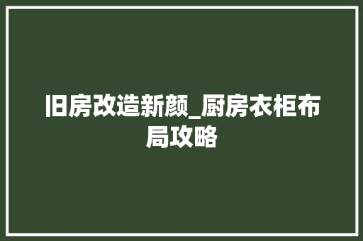 旧房改造新颜_厨房衣柜布局攻略