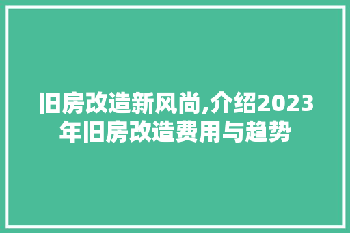 旧房改造新风尚,介绍2023年旧房改造费用与趋势