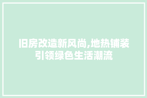 旧房改造新风尚,地热铺装引领绿色生活潮流 装修攻略