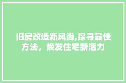 旧房改造新风尚,探寻最佳方法，焕发住宅新活力
