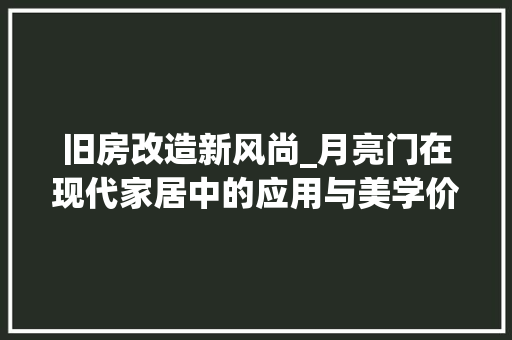 旧房改造新风尚_月亮门在现代家居中的应用与美学价值 装修攻略