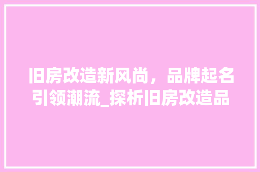 旧房改造新风尚，品牌起名引领潮流_探析旧房改造品牌命名步骤 建筑设计