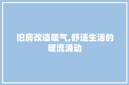 旧房改造暖气,舒适生活的暖流涌动 建筑设计