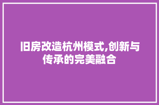 旧房改造杭州模式,创新与传承的完美融合 装修攻略