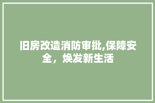 旧房改造消防审批,保障安全，焕发新生活 装修材料