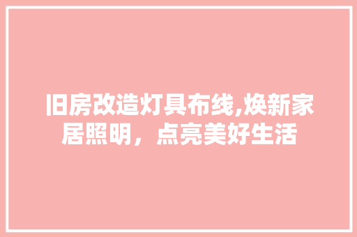 旧房改造灯具布线,焕新家居照明，点亮美好生活 装修攻略
