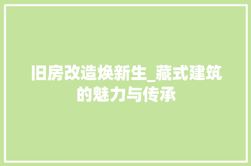 旧房改造焕新生_藏式建筑的魅力与传承 墙面装饰