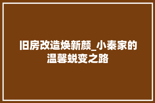 旧房改造焕新颜_小秦家的温馨蜕变之路 门窗装修