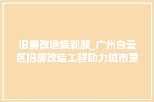 旧房改造焕新颜_广州白云区旧房改造工程助力城市更新 建筑设计