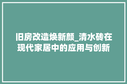 旧房改造焕新颜_清水砖在现代家居中的应用与创新 庭院装修