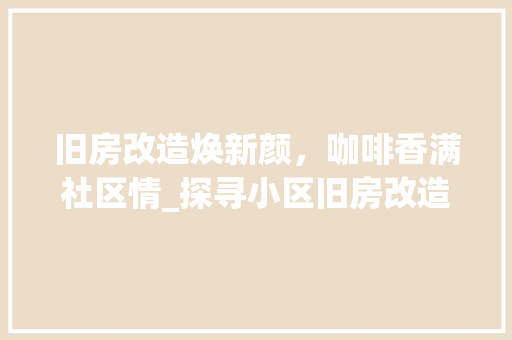 旧房改造焕新颜，咖啡香满社区情_探寻小区旧房改造中的文化传承与创新 墙面装饰