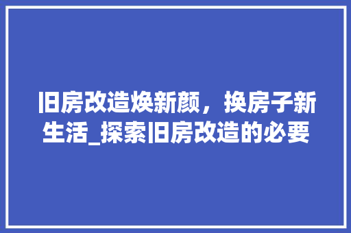 旧房改造焕新颜，换房子新生活_探索旧房改造的必要性及优势 装修材料