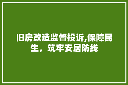 旧房改造监督投诉,保障民生，筑牢安居防线 装修攻略
