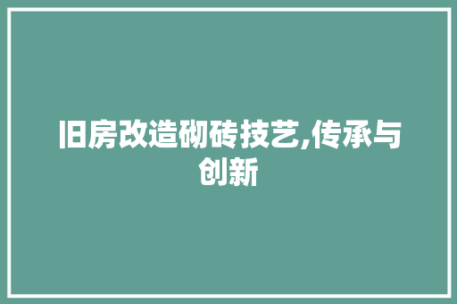 旧房改造砌砖技艺,传承与创新 庭院装修 旧房改造砌砖技艺,传承与创新 庭院装修
