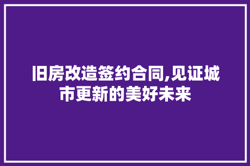 旧房改造签约合同,见证城市更新的美好未来 地面装修