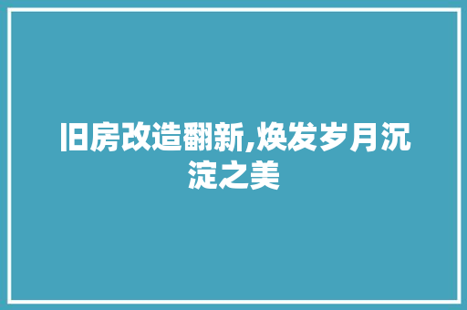 旧房改造翻新,焕发岁月沉淀之美 庭院装修