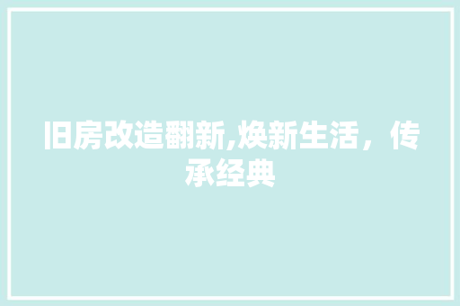 旧房改造翻新,焕新生活，传承经典 装修材料