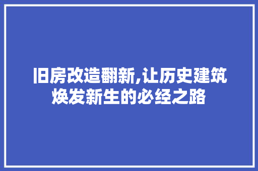 旧房改造翻新,让历史建筑焕发新生的必经之路 景观设计