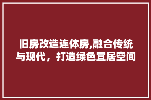 旧房改造连体房,融合传统与现代，打造绿色宜居空间