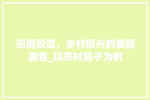 旧房改造，乡村振兴的美丽画卷_以农村房子为例