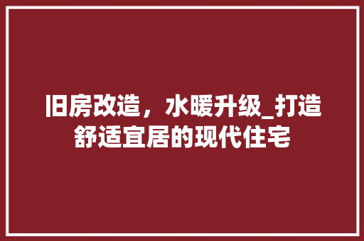 旧房改造，水暖升级_打造舒适宜居的现代住宅 装修材料