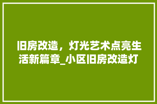 旧房改造，灯光艺术点亮生活新篇章_小区旧房改造灯具升级记