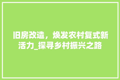 旧房改造，焕发农村复式新活力_探寻乡村振兴之路