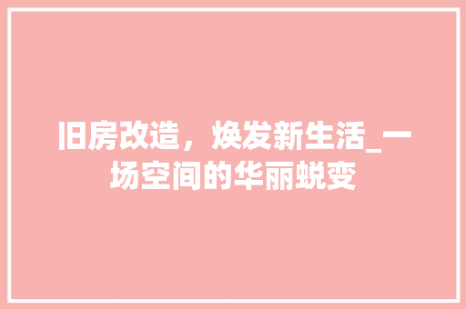 旧房改造，焕发新生活_一场空间的华丽蜕变