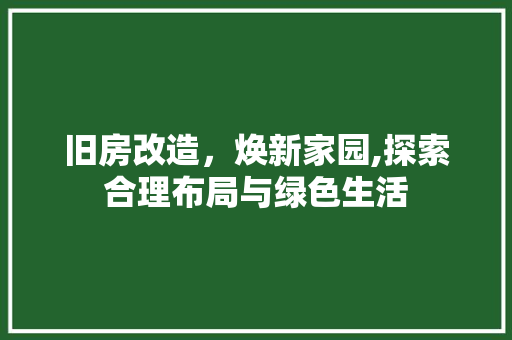 旧房改造，焕新家园,探索合理布局与绿色生活 建筑设计