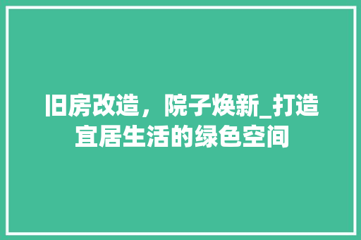 旧房改造，院子焕新_打造宜居生活的绿色空间 装修攻略