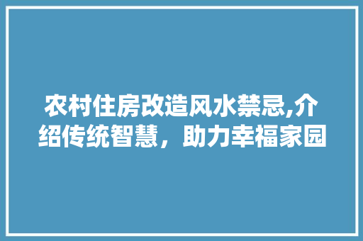 农村住房改造风水禁忌,介绍传统智慧，助力幸福家园