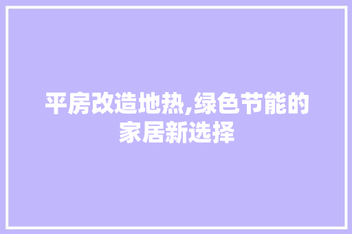 平房改造地热,绿色节能的家居新选择