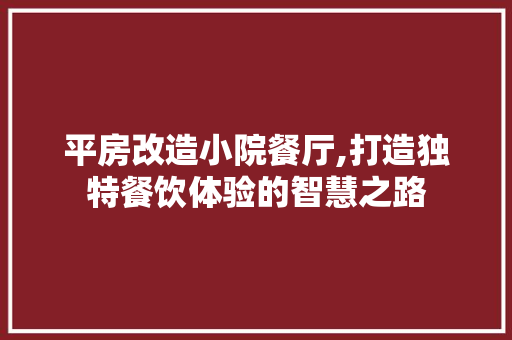 平房改造小院餐厅,打造独特餐饮体验的智慧之路 庭院装修 平房改造小院餐厅,打造独特餐饮体验的智慧之路 庭院装修