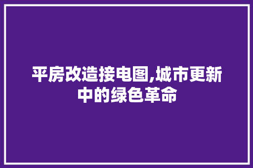 平房改造接电图,城市更新中的绿色革命 墙面装饰