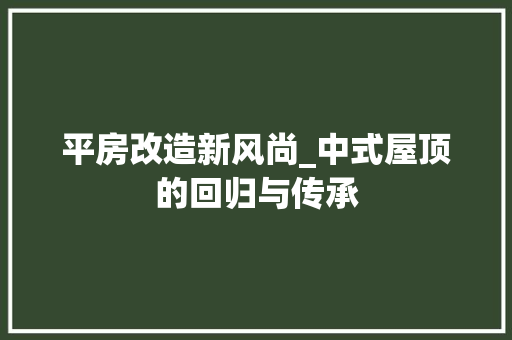 平房改造新风尚_中式屋顶的回归与传承 墙面装饰