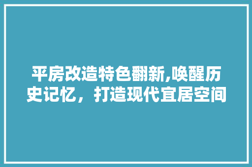 平房改造特色翻新,唤醒历史记忆，打造现代宜居空间 建筑设计